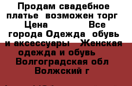 Продам свадебное платье, возможен торг › Цена ­ 20 000 - Все города Одежда, обувь и аксессуары » Женская одежда и обувь   . Волгоградская обл.,Волжский г.